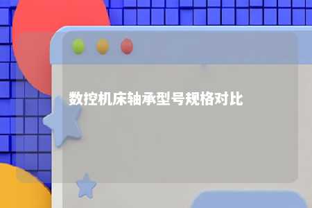 数控机床轴承型号规格对比 