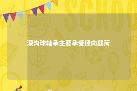 深沟球轴承主要承受径向载荷 